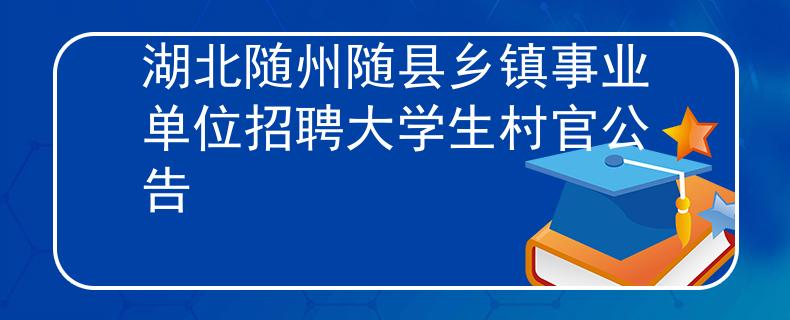 湖北隨州隨縣鄉鎮事業單位招聘大學生村官公告
